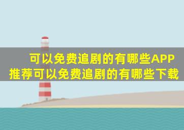 可以免费追剧的有哪些APP推荐可以免费追剧的有哪些下载