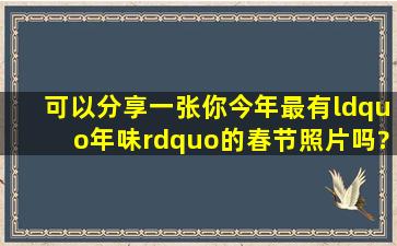 可以分享一张你今年最有“年味”的春节照片吗?照片背后有什么故事?