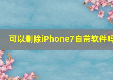 可以删除iPhone7自带软件吗