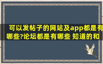 可以发帖子的网站及app都是有哪些?论坛都是有哪些 知道的,和我说...