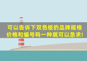 可以告诉下双色板的品牌规格价格和编号吗(一种就可以急求!