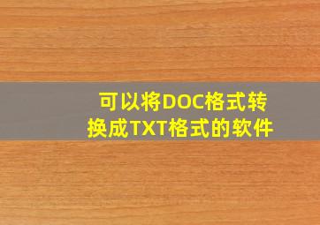 可以将DOC格式转换成TXT格式的软件