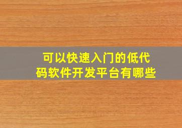 可以快速入门的低代码软件开发平台有哪些