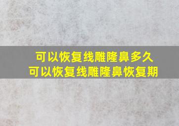 可以恢复,线雕隆鼻多久可以恢复,线雕隆鼻恢复期