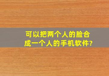 可以把两个人的脸合成一个人的手机软件?