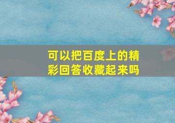 可以把百度上的精彩回答收藏起来吗(