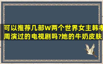 可以推荐几部W两个世界女主韩孝周演过的电视剧吗?她的牛奶皮肤...