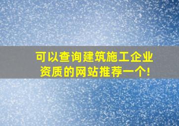 可以查询建筑施工企业资质的网站,推荐一个!