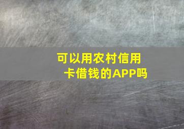 可以用农村信用卡借钱的APP吗