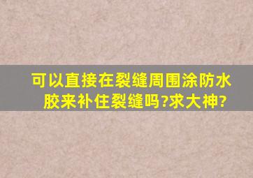 可以直接在裂缝周围涂防水胶来补住裂缝吗?求大神?