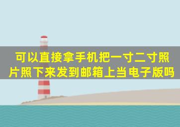 可以直接拿手机把一寸二寸照片照下来发到邮箱上当电子版吗(