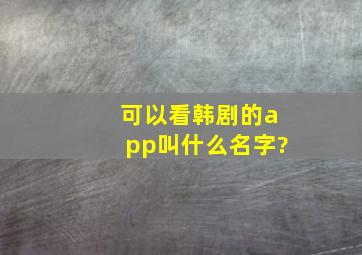 可以看韩剧的app叫什么名字?