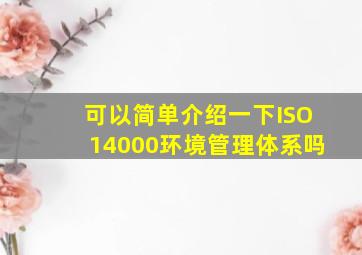 可以简单介绍一下ISO14000环境管理体系吗(