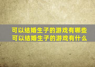 可以结婚生子的游戏有哪些 可以结婚生子的游戏有什么