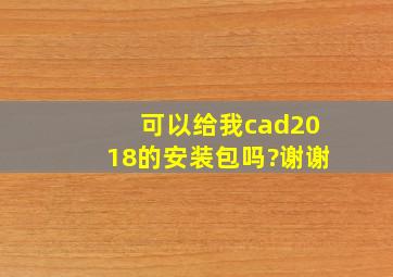 可以给我cad2018的安装包吗?谢谢