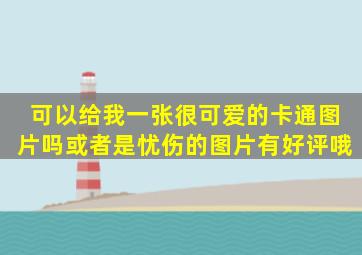 可以给我一张很可爱的卡通图片吗,或者是忧伤的图片,有好评哦