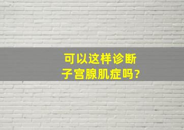 可以这样诊断子宫腺肌症吗?