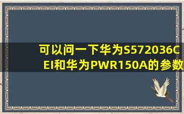 可以问一下华为S572036CEI和华为PWR150A的参数吗?