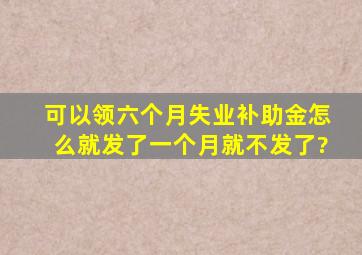 可以领六个月失业补助金,怎么就发了一个月,就不发了?