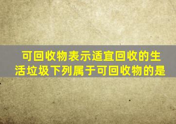 可回收物表示适宜回收的生活垃圾,下列属于可回收物的是(  )。