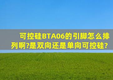 可控硅BTA06的引脚怎么排列啊?是双向还是单向可控硅?