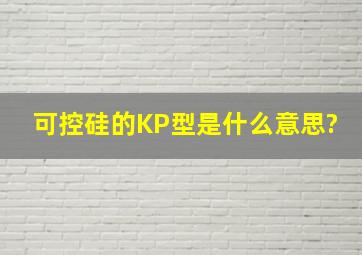 可控硅的KP型是什么意思?