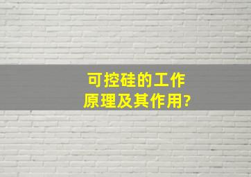 可控硅的工作原理及其作用?