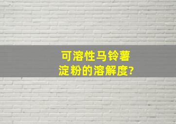 可溶性马铃薯淀粉的溶解度?