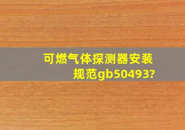 可燃气体探测器安装规范gb50493?