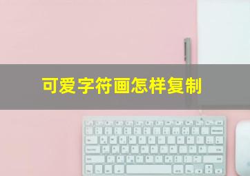 可爱字符画怎样复制