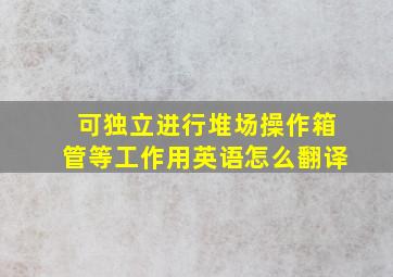 可独立进行堆场操作、箱管等工作,用英语怎么翻译