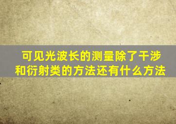 可见光波长的测量,除了干涉和衍射类的方法还有什么方法