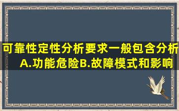 可靠性定性分析要求一般包含()分析。A.功能危险B.故障模式和影响C...