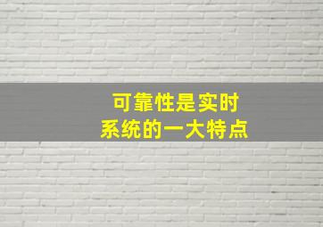 可靠性是实时系统的一大特点。