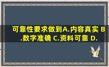 可靠性要求做到( )。 A.内容真实 B.数字准确 C.资料可靠 D.对应关系清楚