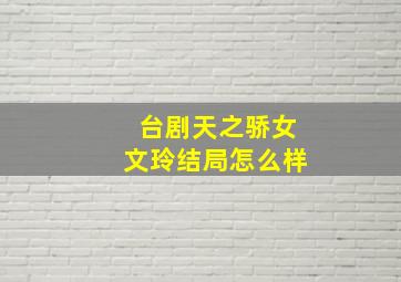 台剧天之骄女文玲结局怎么样