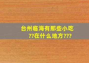 台州临海有那些小吃??在什么地方???