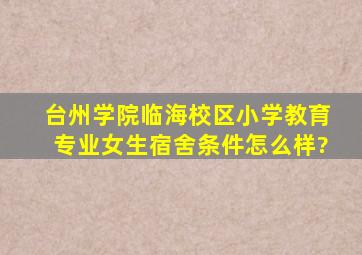 台州学院临海校区小学教育专业女生宿舍条件怎么样?