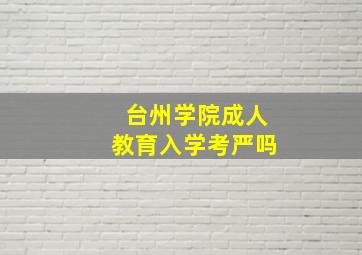 台州学院成人教育入学考严吗(