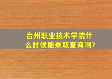 台州职业技术学院什么时候能录取查询啊?