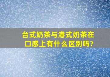 台式奶茶与港式奶茶在口感上有什么区别吗?