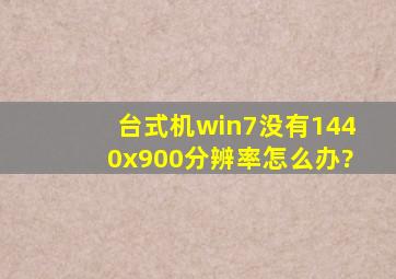 台式机win7没有1440x900分辨率怎么办?