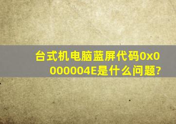 台式机电脑蓝屏代码0x0000004E是什么问题?