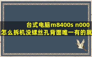 台式电脑m8400s n000怎么拆机,没螺丝孔,背面唯一有的就是一个可以...