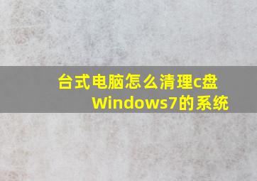 台式电脑怎么清理c盘Windows7的系统