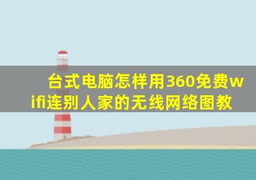 台式电脑怎样用360免费wifi连别人家的无线网络图教