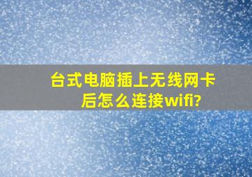 台式电脑插上无线网卡后怎么连接wifi?