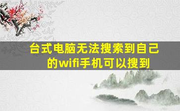 台式电脑无法搜索到自己的wifi,手机可以搜到