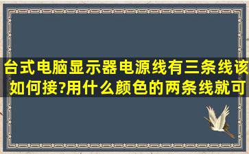 台式电脑显示器电源线有三条线,该如何接?用什么颜色的两条线就可以...