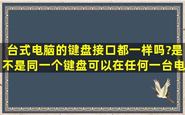 台式电脑的键盘接口都一样吗?是不是同一个键盘可以在任何一台电脑...